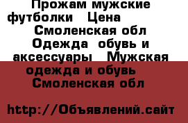 Прожам мужские футболки › Цена ­ 400-600 - Смоленская обл. Одежда, обувь и аксессуары » Мужская одежда и обувь   . Смоленская обл.